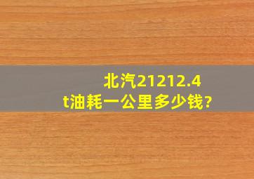 北汽21212.4t油耗一公里多少钱?