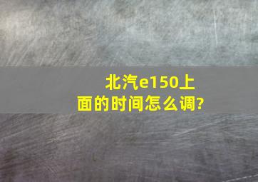 北汽e150上面的时间怎么调?