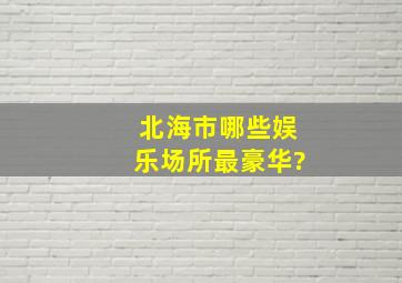 北海市哪些娱乐场所最豪华?