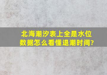 北海潮汐表上全是水位数据,怎么看懂退潮时间?