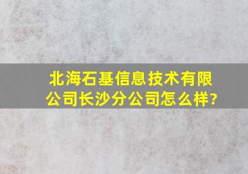 北海石基信息技术有限公司长沙分公司怎么样?