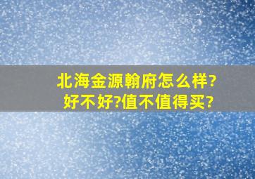 北海金源翰府怎么样?好不好?值不值得买?