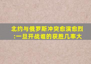 北约与俄罗斯冲突愈演愈烈:一旦开战,谁的获胜几率大