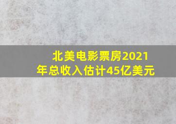 北美电影票房2021年总收入估计45亿美元