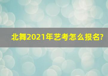 北舞2021年艺考怎么报名?