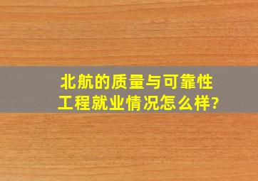 北航的质量与可靠性工程就业情况怎么样?