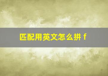 匹配用英文怎么拼 f