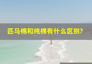 匹马棉和纯棉有什么区别?