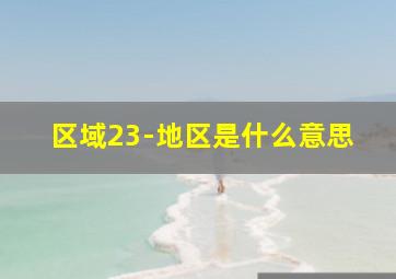 区域23-地区是什么意思