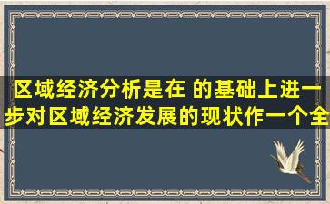 区域经济分析是在( )的基础上,进一步对区域经济发展的现状作一个全面...