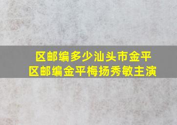 区邮编多少汕头市金平区邮编金平梅扬秀敏主演