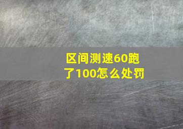 区间测速60跑了100怎么处罚