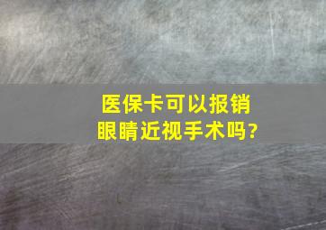 医保卡可以报销眼睛近视手术吗?