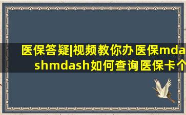 医保答疑|视频教你办医保——如何查询医保卡个人账户收支明细