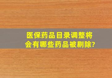 医保药品目录调整将会有哪些药品被剔除?