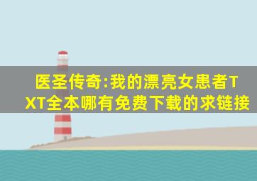 医圣传奇:我的漂亮女患者TXT全本哪有免费下载的,求链接