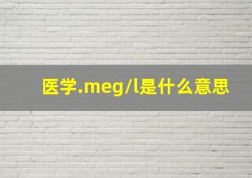 医学.meg/l是什么意思