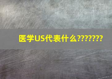 医学US代表什么???????