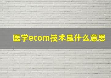 医学ecom技术是什么意思