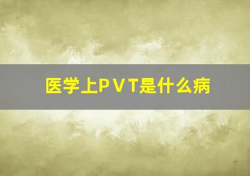 医学上PⅤT是什么病(