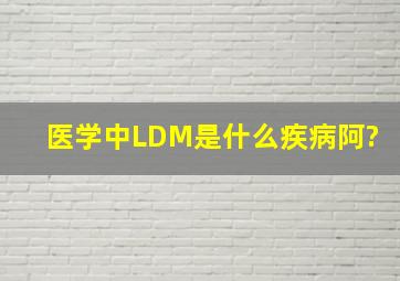 医学中LDM是什么疾病阿?