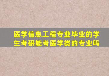 医学信息工程专业毕业的学生考研能考医学类的专业吗