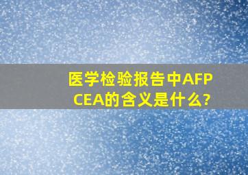 医学检验报告中AFP、CEA的含义是什么?