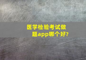 医学检验考试做题app哪个好?