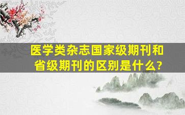 医学类杂志国家级期刊和省级期刊的区别是什么?