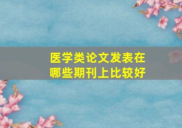 医学类论文发表在哪些期刊上比较好(