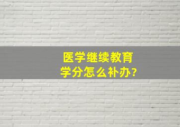 医学继续教育学分怎么补办?