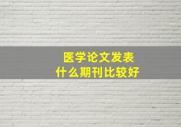 医学论文发表什么期刊比较好