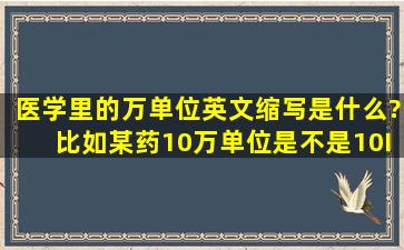 医学里的万单位英文缩写是什么?比如某药10万单位是不是10IU?