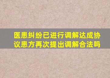 医患纠纷已进行调解达成协议患方再次提出调解合法吗