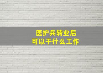 医护兵转业后可以干什么工作