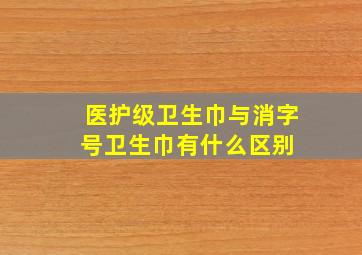 医护级卫生巾与消字号卫生巾有什么区别 