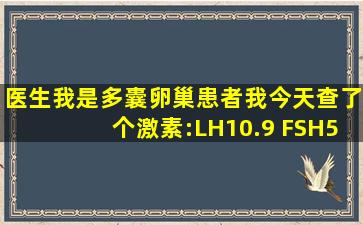 医生,我是多囊卵巢患者,我今天查了个激素:LH10.9 FSH5.61 PRL:110....