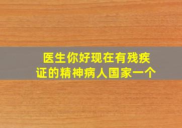 医生你好,现在有残疾证的精神病人国家一个