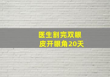 医生割完双眼皮开眼角20天