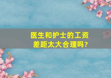 医生和护士的工资差距太大,合理吗?