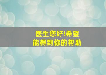 医生您好!希望能得到你的帮助