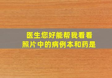 医生您好,能帮我看看照片中的病例本和药是