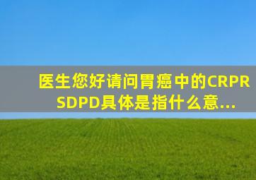 医生您好,请问胃癌中的CR、PR、SD、PD具体是指什么意...