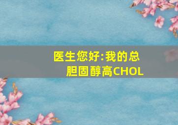 医生您好:我的总胆固醇高(CHOL)