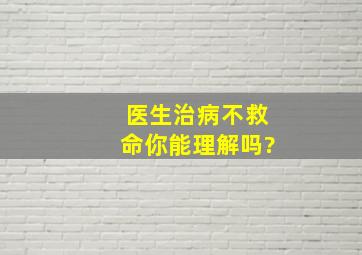 医生治病不救命,你能理解吗?