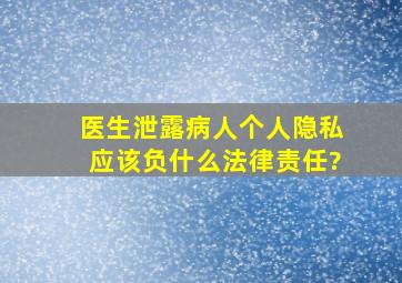 医生泄露病人个人隐私,应该负什么法律责任?