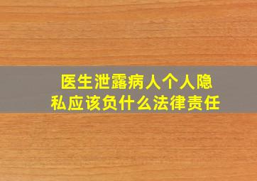 医生泄露病人个人隐私应该负什么法律责任(