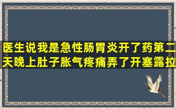 医生说我是急性肠胃炎开了药,第二天晚上肚子胀气疼痛弄了开塞露拉出