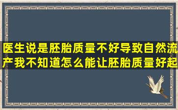 医生说是胚胎质量不好导致自然流产,我不知道怎么能让胚胎质量好起来