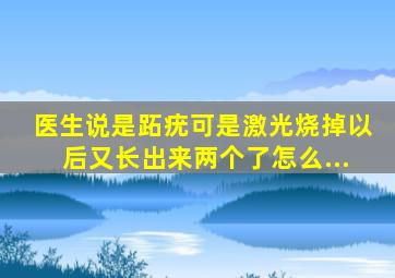 医生说是跖疣,可是激光烧掉以后又长出来两个了,怎么...